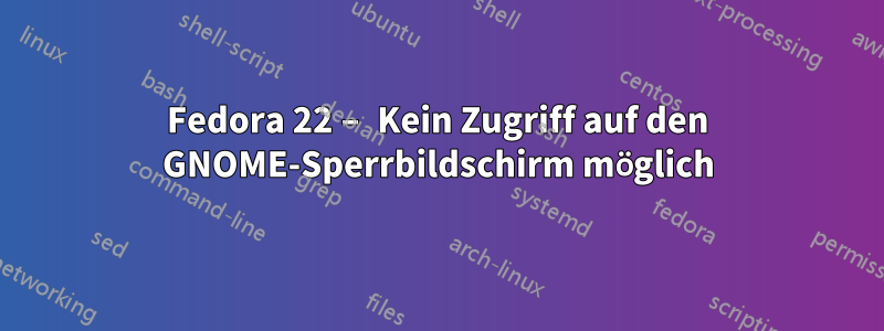 Fedora 22 – Kein Zugriff auf den GNOME-Sperrbildschirm möglich