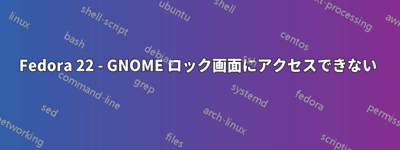 Fedora 22 - GNOME ロック画面にアクセスできない