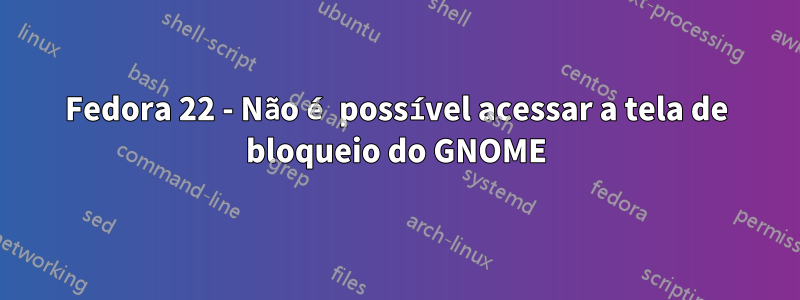 Fedora 22 - Não é possível acessar a tela de bloqueio do GNOME