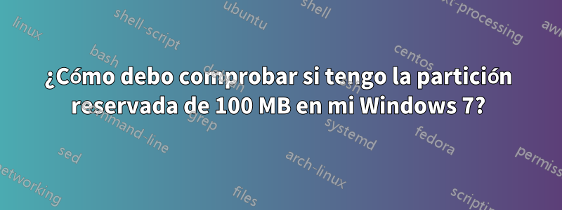 ¿Cómo debo comprobar si tengo la partición reservada de 100 MB en mi Windows 7?