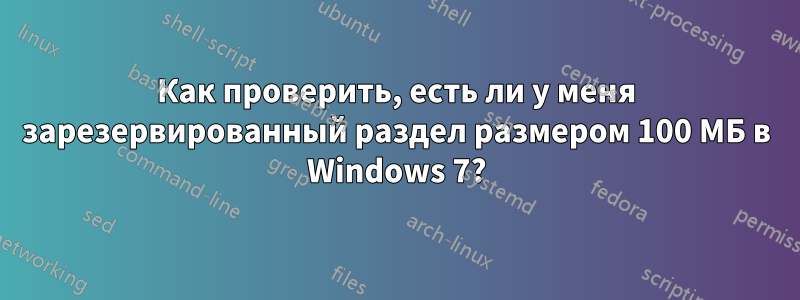 Как проверить, есть ли у меня зарезервированный раздел размером 100 МБ в Windows 7?