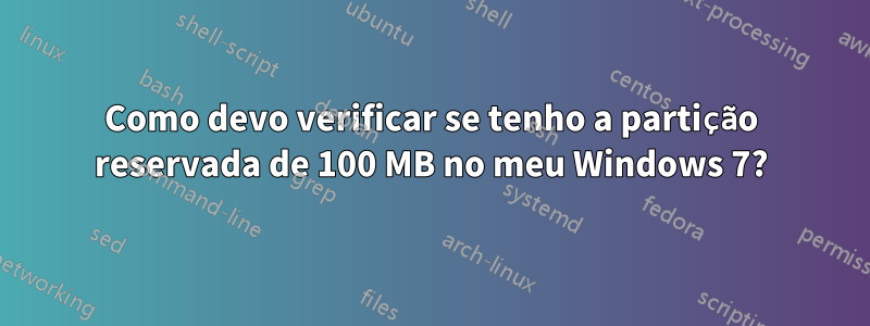 Como devo verificar se tenho a partição reservada de 100 MB no meu Windows 7?