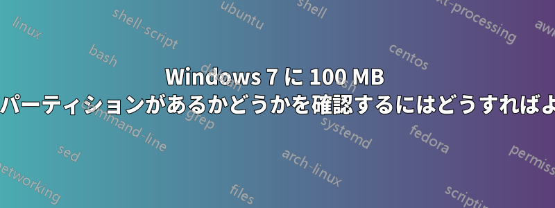 Windows 7 に 100 MB の予約済みパーティションがあるかどうかを確認するにはどうすればよいですか?