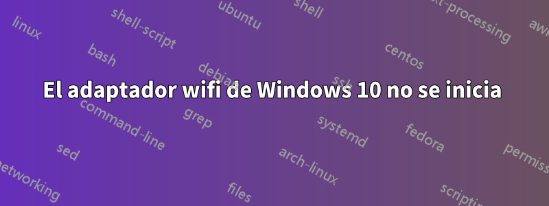 El adaptador wifi de Windows 10 no se inicia