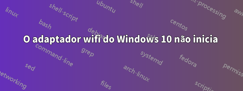 O adaptador wifi do Windows 10 não inicia