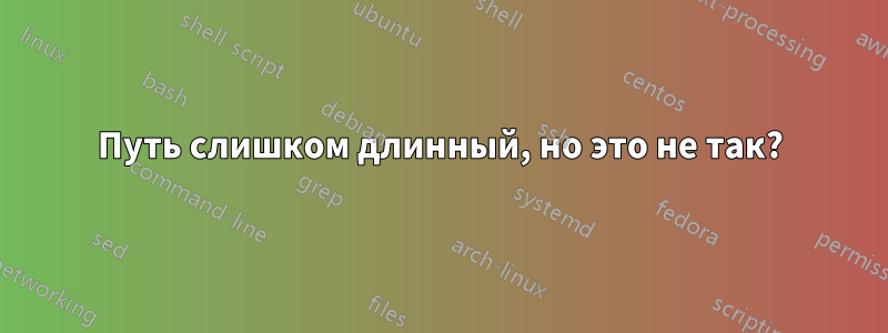 Путь слишком длинный, но это не так?