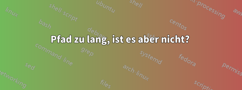 Pfad zu lang, ist es aber nicht?