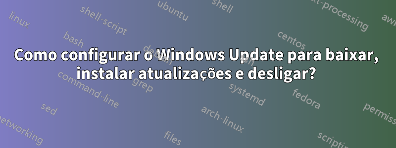 Como configurar o Windows Update para baixar, instalar atualizações e desligar?