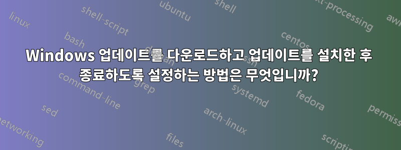 Windows 업데이트를 다운로드하고 업데이트를 설치한 후 종료하도록 설정하는 방법은 무엇입니까?