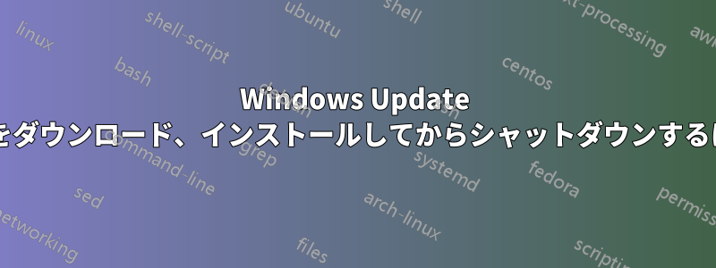 Windows Update を設定して更新プログラムをダウンロード、インストールしてからシャットダウンするにはどうすればよいですか?