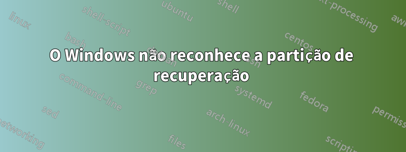 O Windows não reconhece a partição de recuperação