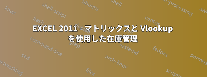 EXCEL 2011 - マトリックスと Vlookup を使用した在庫管理