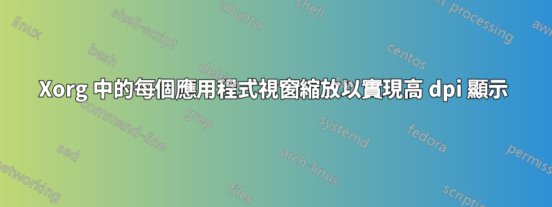 Xorg 中的每個應用程式視窗縮放以實現高 dpi 顯示