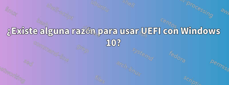 ¿Existe alguna razón para usar UEFI con Windows 10?