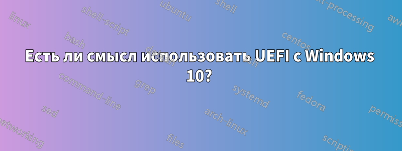 Есть ли смысл использовать UEFI с Windows 10?