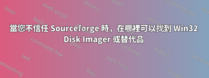 當您不信任 Sourceforge 時，在哪裡可以找到 Win32 Disk Imager 或替代品