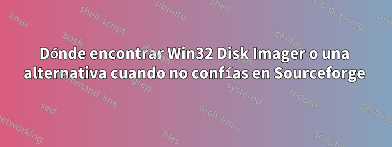 Dónde encontrar Win32 Disk Imager o una alternativa cuando no confías en Sourceforge