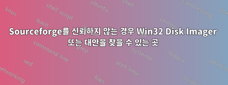 Sourceforge를 신뢰하지 않는 경우 Win32 Disk Imager 또는 대안을 찾을 수 있는 곳