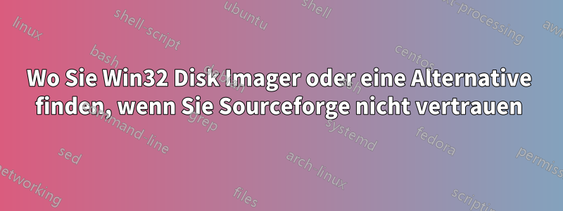 Wo Sie Win32 Disk Imager oder eine Alternative finden, wenn Sie Sourceforge nicht vertrauen