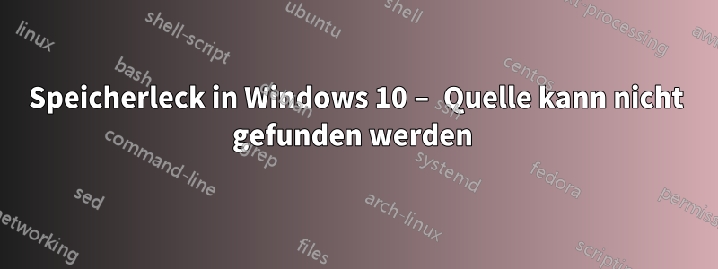 Speicherleck in Windows 10 – Quelle kann nicht gefunden werden 