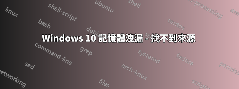 Windows 10 記憶體洩漏 - 找不到來源