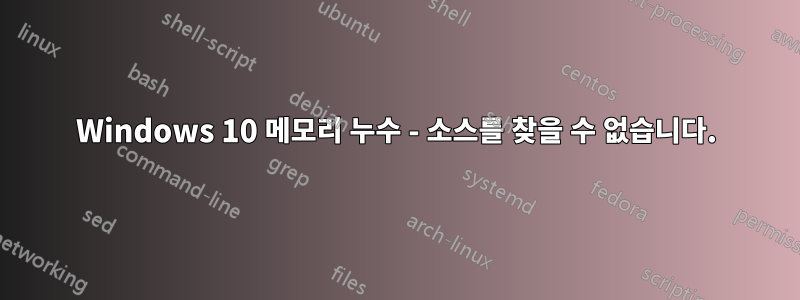 Windows 10 메모리 누수 - 소스를 찾을 수 없습니다.