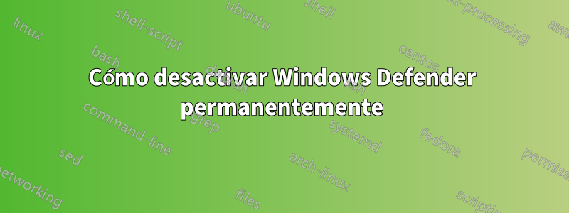 Cómo desactivar Windows Defender permanentemente