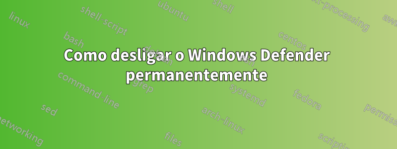 Como desligar o Windows Defender permanentemente