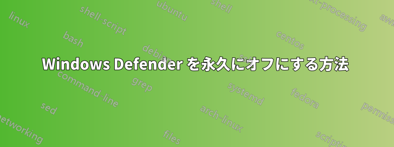 Windows Defender を永久にオフにする方法