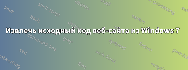 Извлечь исходный код веб-сайта из Windows 7 