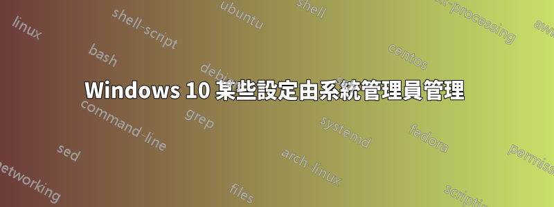 Windows 10 某些設定由系統管理員管理