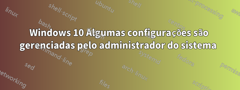 Windows 10 Algumas configurações são gerenciadas pelo administrador do sistema 