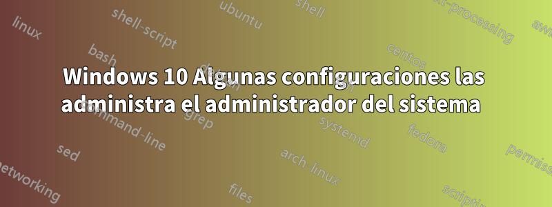 Windows 10 Algunas configuraciones las administra el administrador del sistema 