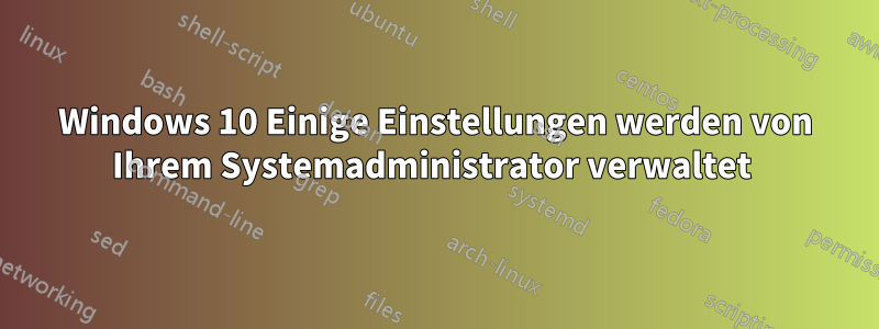 Windows 10 Einige Einstellungen werden von Ihrem Systemadministrator verwaltet 