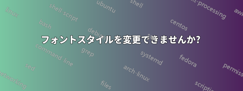 フォントスタイルを変更できませんか?