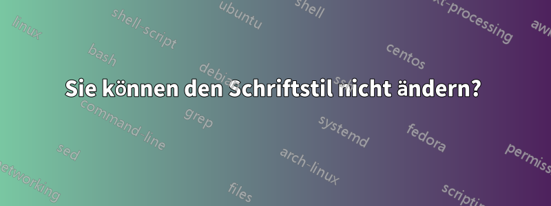 Sie können den Schriftstil nicht ändern?