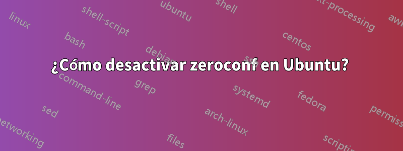 ¿Cómo desactivar zeroconf en Ubuntu?