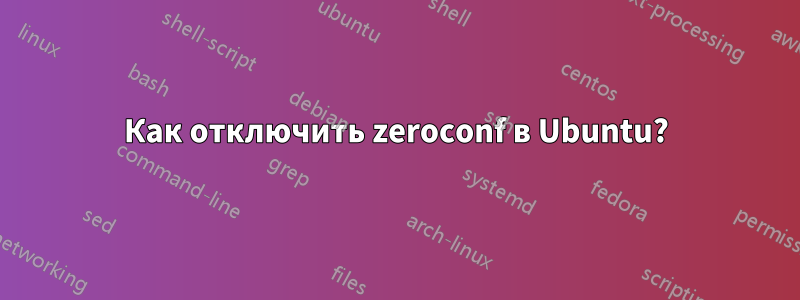 Как отключить zeroconf в Ubuntu?