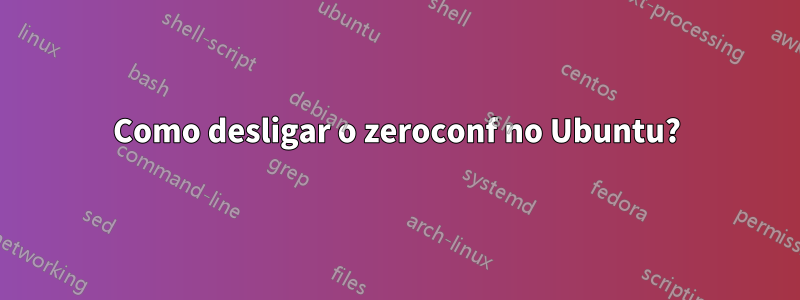 Como desligar o zeroconf no Ubuntu?