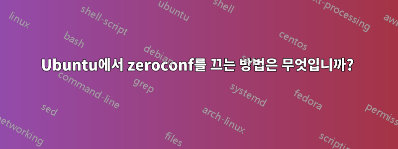 Ubuntu에서 zeroconf를 끄는 방법은 무엇입니까?