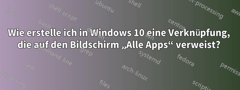 Wie erstelle ich in Windows 10 eine Verknüpfung, die auf den Bildschirm „Alle Apps“ verweist?