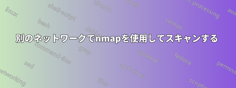 別のネットワークでnmapを使用してスキャンする