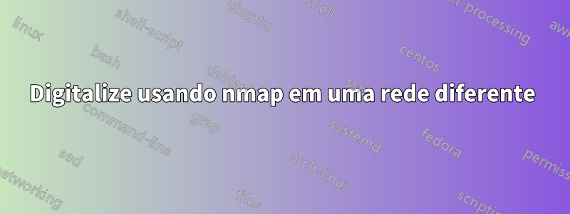 Digitalize usando nmap em uma rede diferente