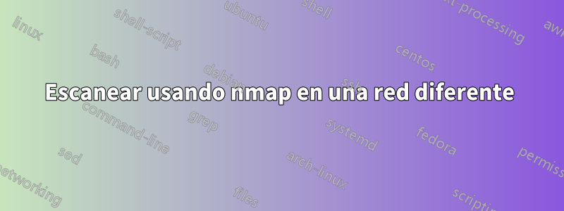 Escanear usando nmap en una red diferente