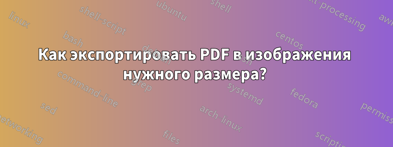 Как экспортировать PDF в изображения нужного размера?