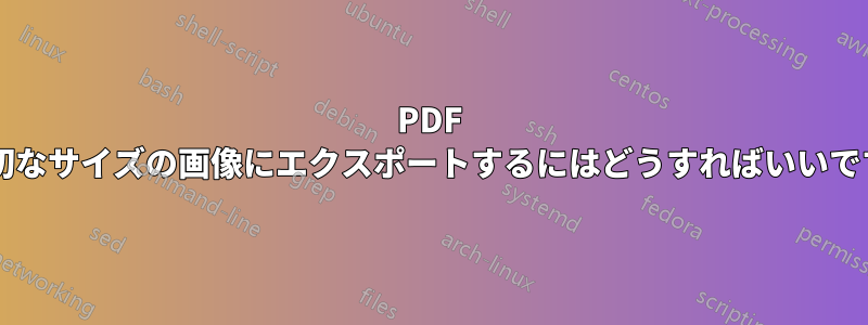 PDF を適切なサイズの画像にエクスポートするにはどうすればいいですか?