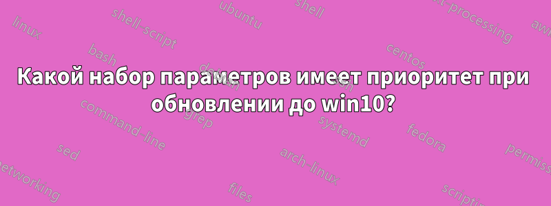 Какой набор параметров имеет приоритет при обновлении до win10?