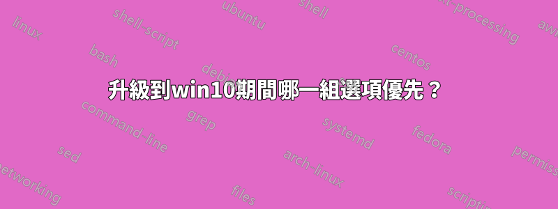 升級到win10期間哪一組選項優先？