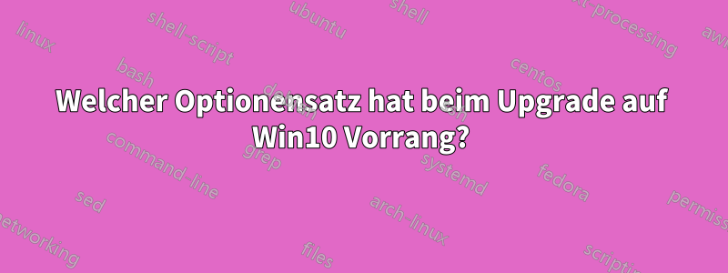 Welcher Optionensatz hat beim Upgrade auf Win10 Vorrang?