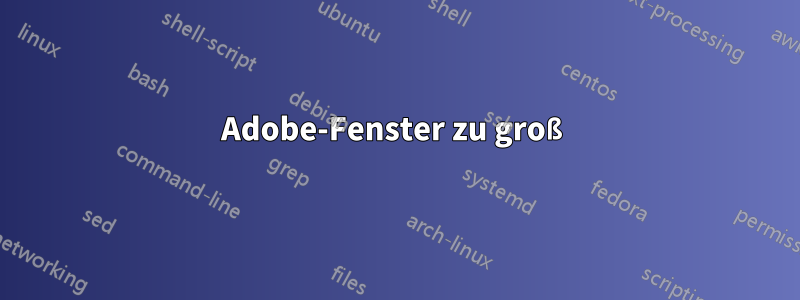 Adobe-Fenster zu groß